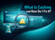 What Is Caching and How Do I Fix It?